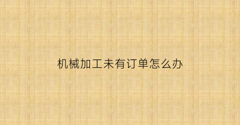 华体育会app下载官网：板滞加工未有订单怎样办(机加工没订单)(图1)